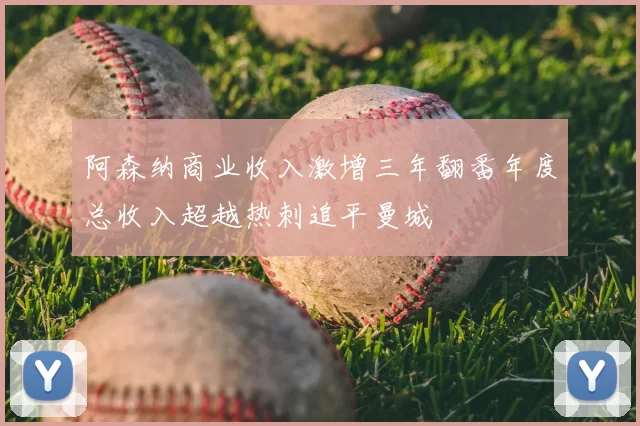 阿森纳商业收入激增三年翻番年度总收入超越热刺追平曼城
