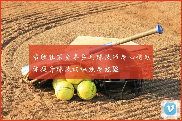 黄敏独家分享乒乓球技巧与心得助你提升球技的秘诀与经验