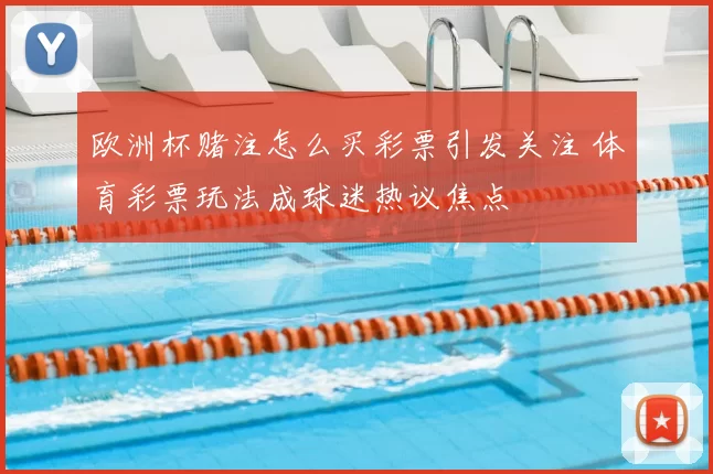 欧洲杯赌注怎么买彩票引发关注 体育彩票玩法成球迷热议焦点