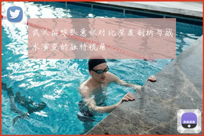 武汉排球队意识对比深度剖析与战术演变的独特视角
