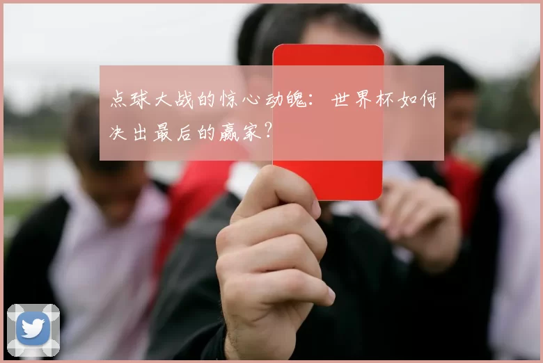 点球大战的惊心动魄:世界杯如何决出最后的赢家?