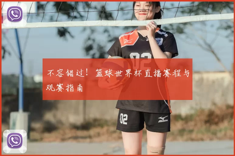 不容错过！篮球世界杯直播赛程与观赛指南