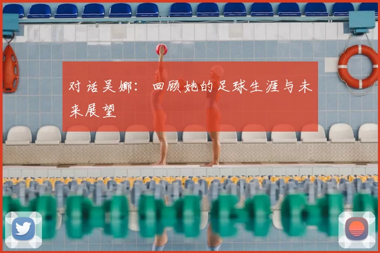 对话吴娜：回顾她的足球生涯与未来展望