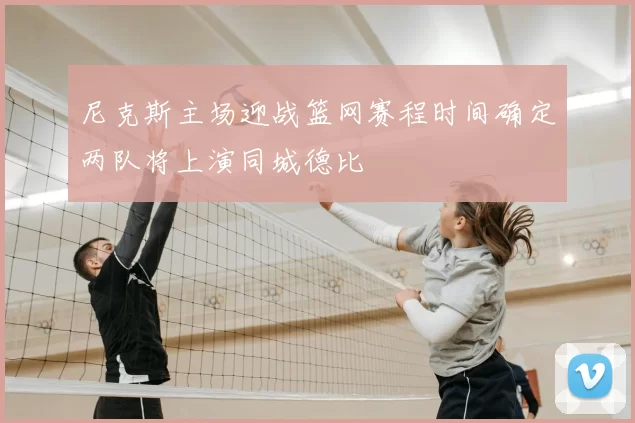 尼克斯主场迎战篮网赛程时间确定两队将上演同城德比