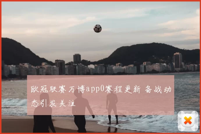 欧冠联赛万博app0赛程更新 备战动态引发关注