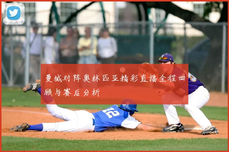 曼城对阵奥林匹亚精彩直播全程回顾与赛后分析