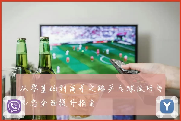从零基础到高手之路乒乓球技巧与心态全面提升指南