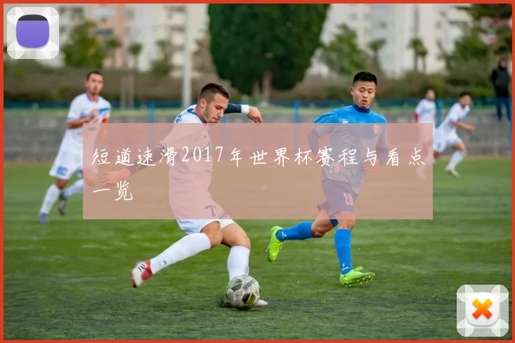 短道速滑2017年世界杯赛程与看点一览