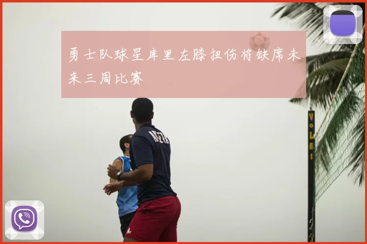 勇士队球星库里左膝扭伤将缺席未来三周比赛
