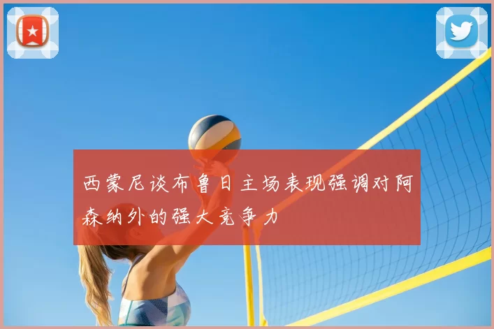 西蒙尼谈布鲁日主场表现强调对阿森纳外的强大竞争力