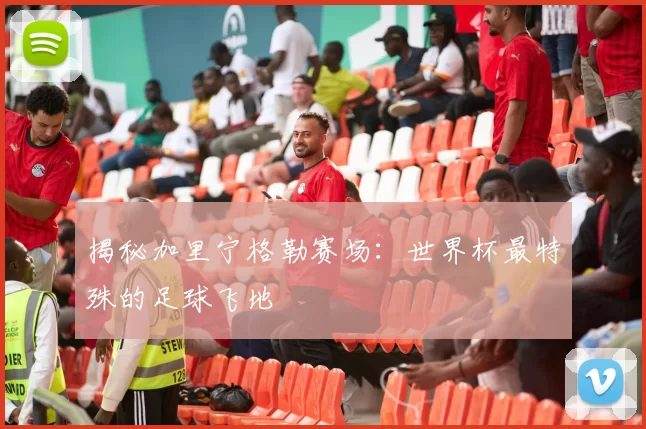 揭秘加里宁格勒赛场：世界杯最特殊的足球飞地