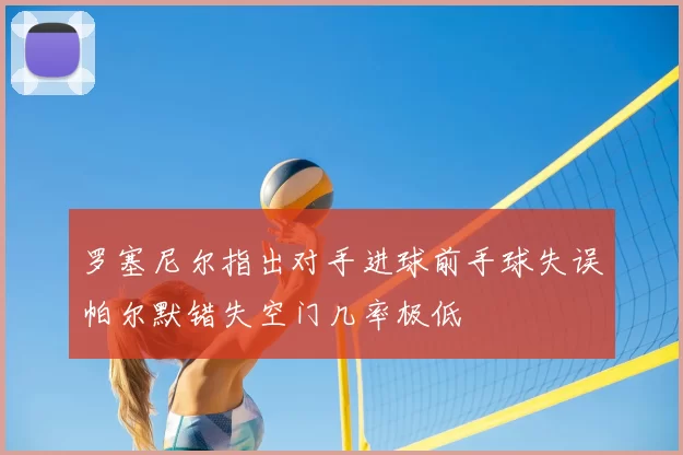 罗塞尼尔指出对手进球前手球失误帕尔默错失空门几率极低