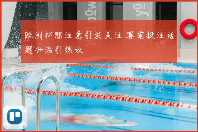 欧洲杯赌注意引发关注 赛前投注话题升温引热议