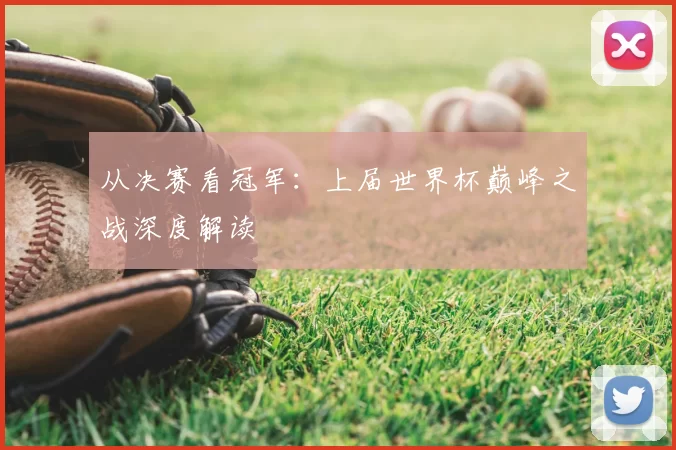 从决赛看冠军：上届世界杯巅峰之战深度解读