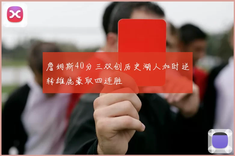 詹姆斯40分三双创历史湖人加时逆转雄鹿豪取四连胜