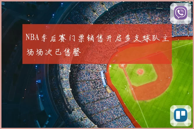 NBA季后赛门票销售开启多支球队主场场次已售罄