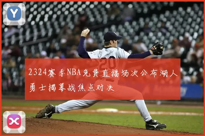 2324赛季NBA免费直播场次公布湖人勇士揭幕战焦点对决