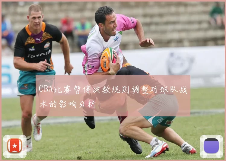 CBA比赛暂停次数规则调整对球队战术的影响分析