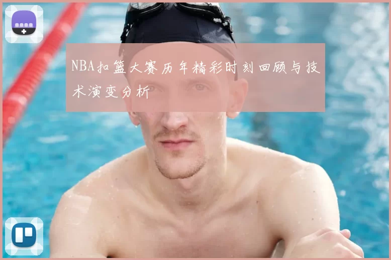 NBA扣篮大赛历年精彩时刻回顾与技术演变分析