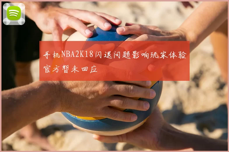 手机NBA2K18闪退问题影响玩家体验官方暂未回应