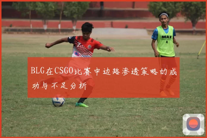 BLG在CSGO比赛中边路渗透策略的成功与不足分析