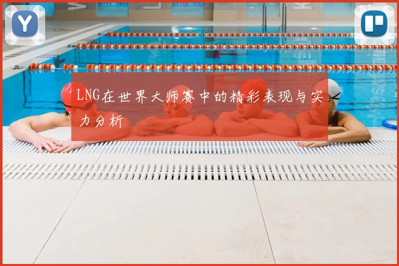 LNG在世界大师赛中的精彩表现与实力分析