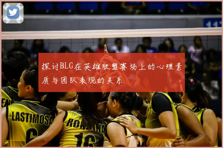 探讨BLG在英雄联盟赛场上的心理素质与团队表现的关系
