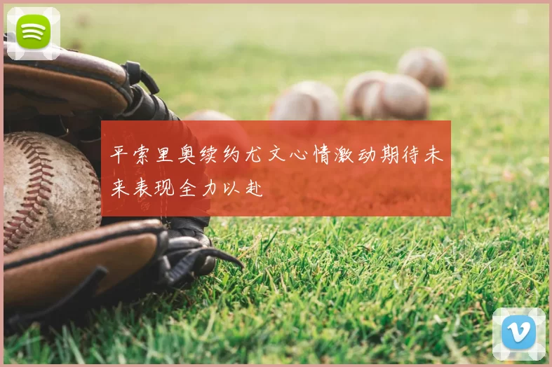 平索里奥续约尤文心情激动期待未来表现全力以赴