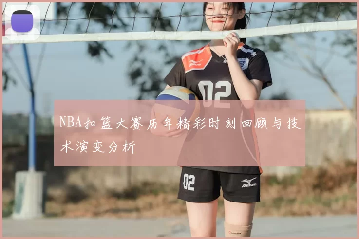 NBA扣篮大赛历年精彩时刻回顾与技术演变分析