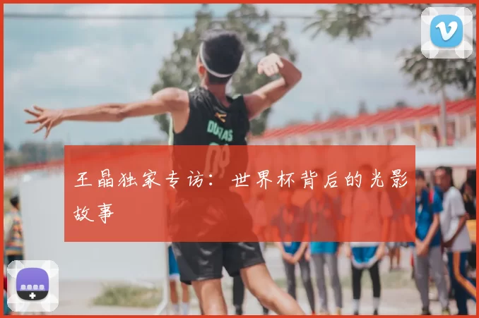 王晶独家专访：世界杯背后的光影故事