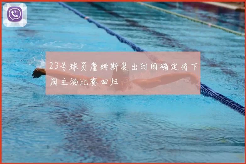 23号球员詹姆斯复出时间确定将下周主场比赛回归
