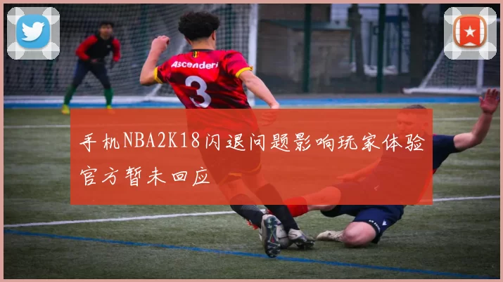 手机NBA2K18闪退问题影响玩家体验官方暂未回应