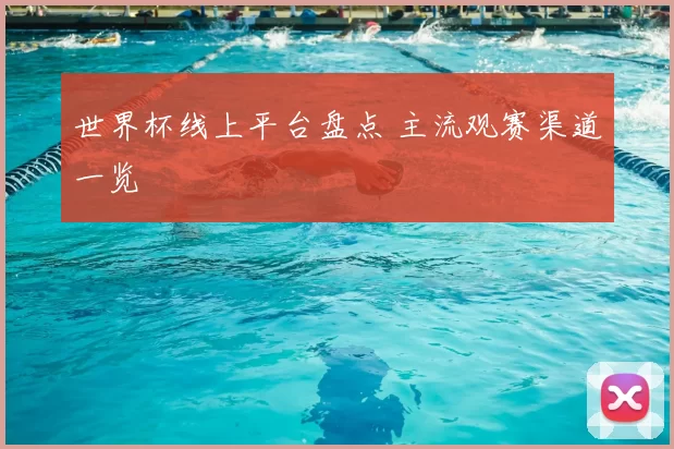 世界杯线上平台盘点 主流观赛渠道一览