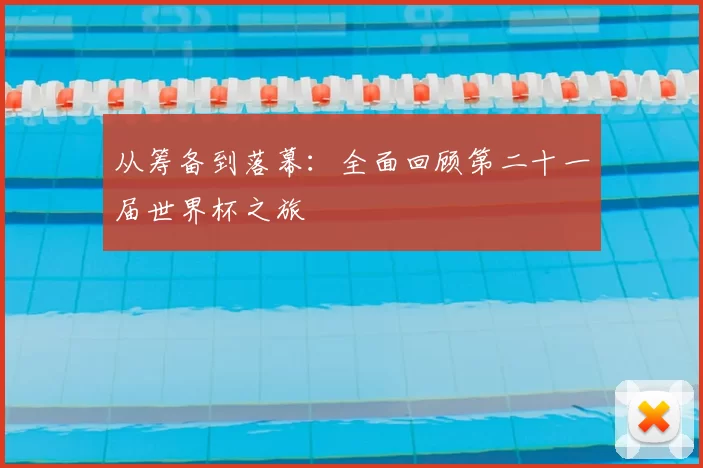 从筹备到落幕：全面回顾第二十一届世界杯之旅