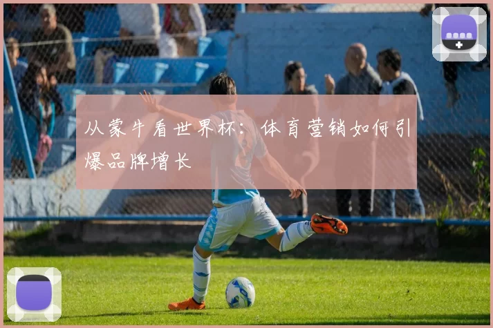 从蒙牛看世界杯:体育营销如何引爆品牌增长