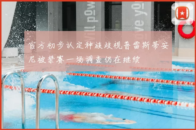官方初步认定种族歧视普雷斯蒂安尼被禁赛一场调查仍在继续