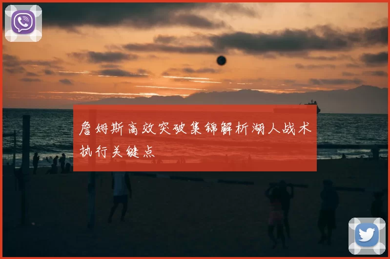 詹姆斯高效突破集锦解析湖人战术执行关键点