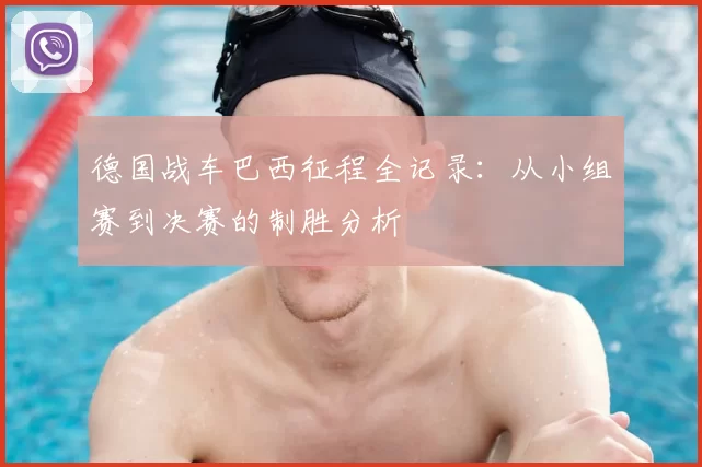 德国战车巴西征程全记录：从小组赛到决赛的制胜分析