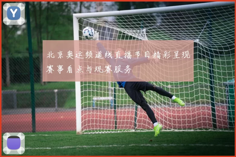 北京奥运频道线直播节目精彩呈现赛事看点与观赛服务