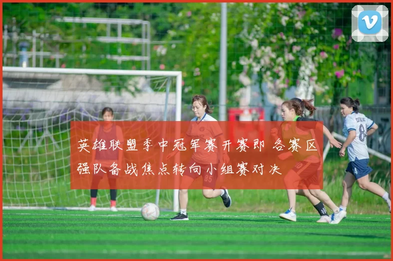 英雄联盟季中冠军赛开赛即 各赛区强队备战焦点转向小组赛对决