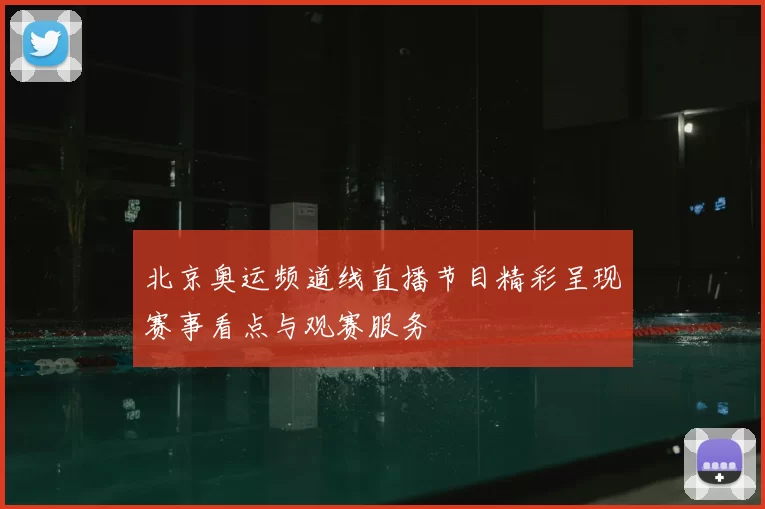 北京奥运频道线直播节目精彩呈现赛事看点与观赛服务
