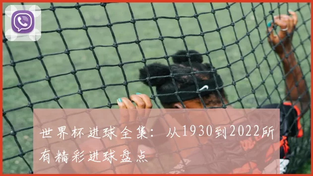 世界杯进球全集：从1930到2022所有精彩进球盘点