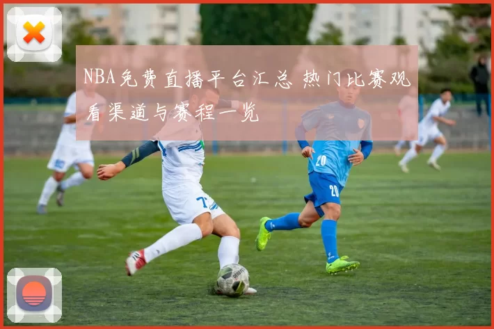 NBA免费直播平台汇总 热门比赛观看渠道与赛程一览