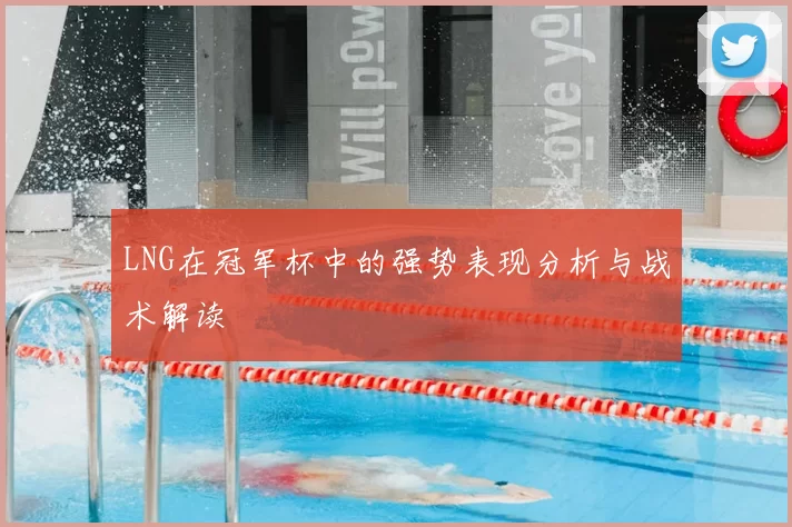 LNG在冠军杯中的强势表现分析与战术解读