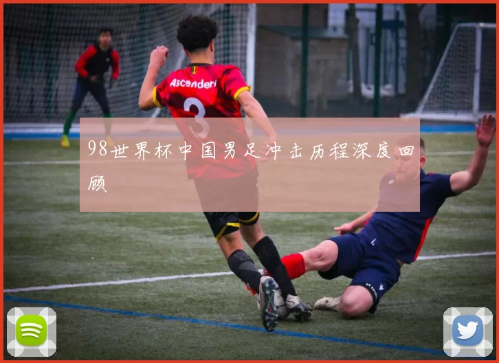 98世界杯中国男足冲击历程深度回顾