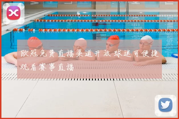 欧冠免费直播渠道开放 球迷可便捷观看赛事直播