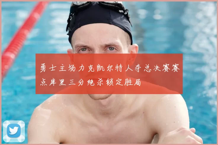 勇士主场力克凯尔特人夺总决赛赛点库里三分绝杀锁定胜局
