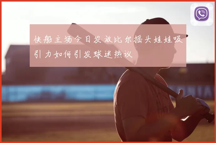 快船主场今日发放比尔摇头娃娃吸引力如何引发球迷热议