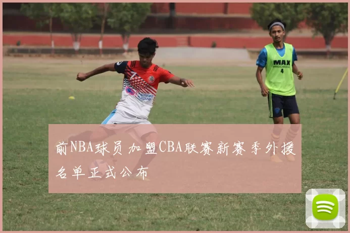 前NBA球员加盟CBA联赛新赛季外援名单正式公布