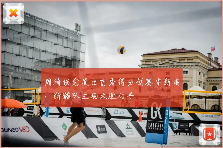 周琦伤愈复出首秀得分创赛季新高，新疆队主场大胜对手